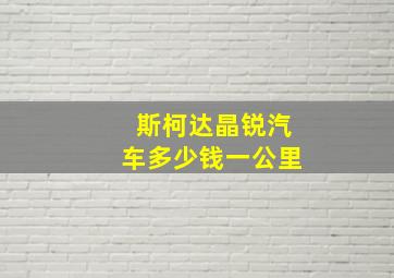 斯柯达晶锐汽车多少钱一公里