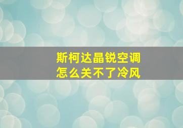 斯柯达晶锐空调怎么关不了冷风