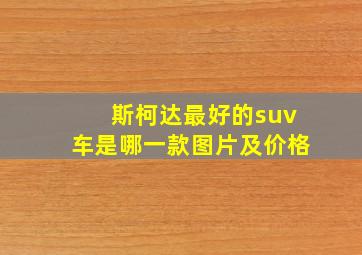 斯柯达最好的suv车是哪一款图片及价格