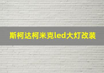 斯柯达柯米克led大灯改装