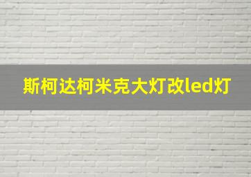 斯柯达柯米克大灯改led灯