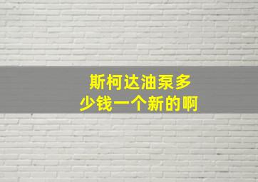 斯柯达油泵多少钱一个新的啊