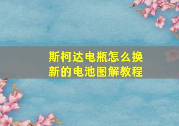 斯柯达电瓶怎么换新的电池图解教程