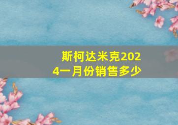 斯柯达米克2024一月份销售多少