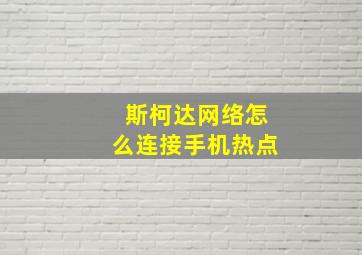 斯柯达网络怎么连接手机热点