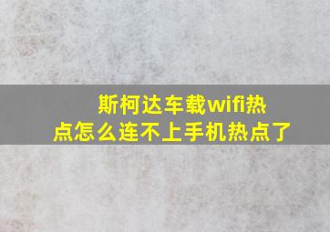 斯柯达车载wifi热点怎么连不上手机热点了