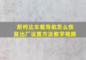 斯柯达车载导航怎么恢复出厂设置方法教学视频