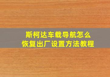 斯柯达车载导航怎么恢复出厂设置方法教程