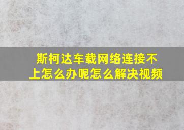 斯柯达车载网络连接不上怎么办呢怎么解决视频