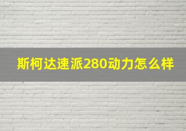 斯柯达速派280动力怎么样