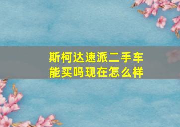 斯柯达速派二手车能买吗现在怎么样