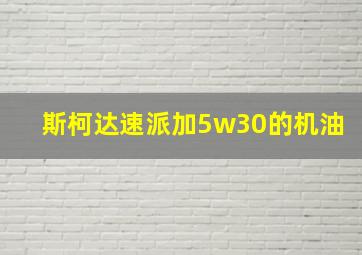 斯柯达速派加5w30的机油