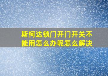 斯柯达锁门开门开关不能用怎么办呢怎么解决