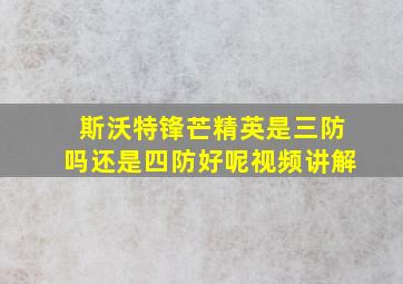 斯沃特锋芒精英是三防吗还是四防好呢视频讲解