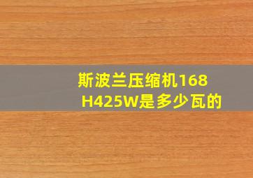 斯波兰压缩机168H425W是多少瓦的