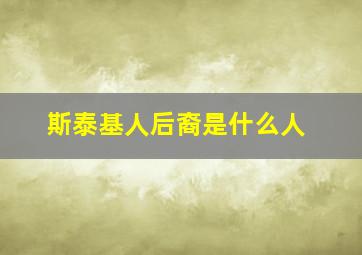 斯泰基人后裔是什么人