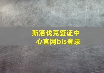 斯洛伐克签证中心官网bls登录