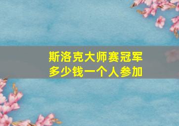 斯洛克大师赛冠军多少钱一个人参加