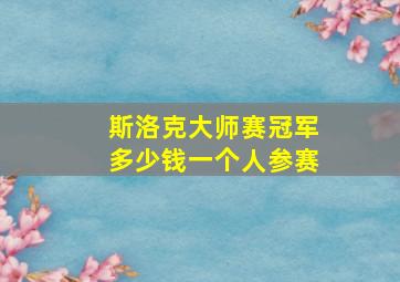 斯洛克大师赛冠军多少钱一个人参赛