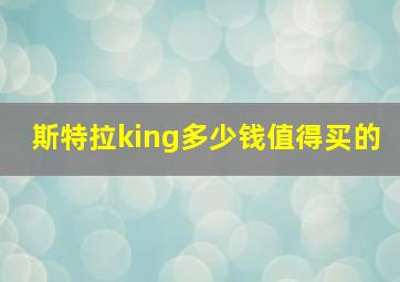 斯特拉king多少钱值得买的