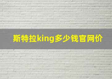 斯特拉king多少钱官网价