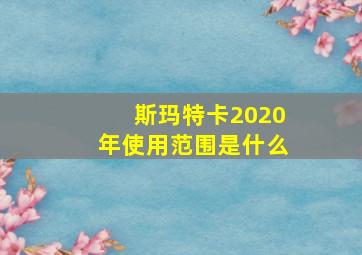 斯玛特卡2020年使用范围是什么