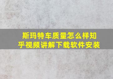 斯玛特车质量怎么样知乎视频讲解下载软件安装