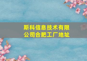 斯科信息技术有限公司合肥工厂地址