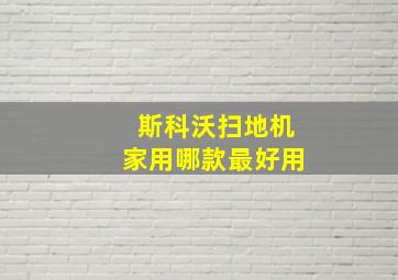 斯科沃扫地机家用哪款最好用