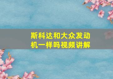 斯科达和大众发动机一样吗视频讲解