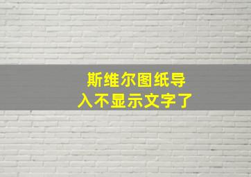 斯维尔图纸导入不显示文字了