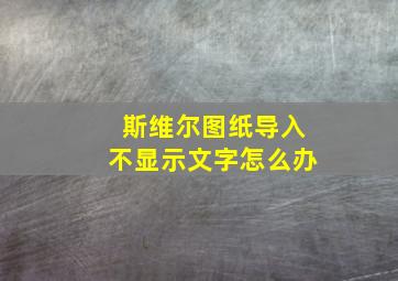 斯维尔图纸导入不显示文字怎么办