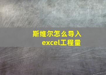 斯维尔怎么导入excel工程量