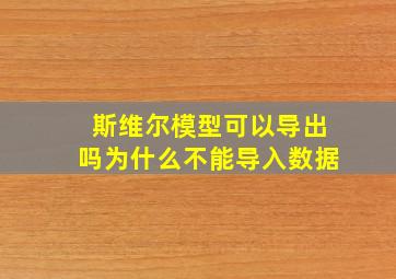 斯维尔模型可以导出吗为什么不能导入数据