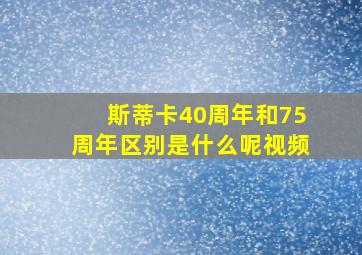 斯蒂卡40周年和75周年区别是什么呢视频