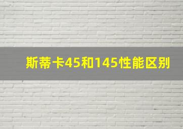 斯蒂卡45和145性能区别