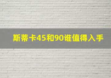 斯蒂卡45和90谁值得入手