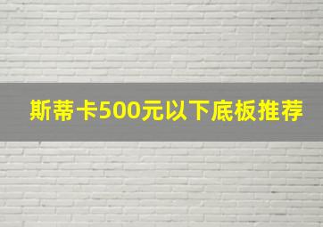 斯蒂卡500元以下底板推荐