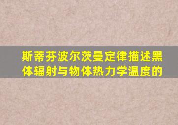 斯蒂芬波尔茨曼定律描述黑体辐射与物体热力学温度的