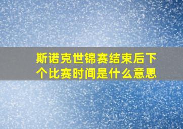 斯诺克世锦赛结束后下个比赛时间是什么意思