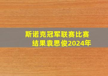 斯诺克冠军联赛比赛结果袁思俊2024年