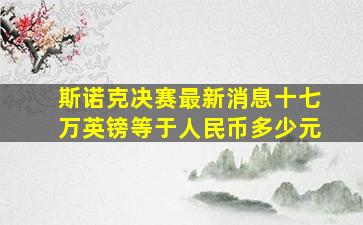 斯诺克决赛最新消息十七万英镑等于人民币多少元