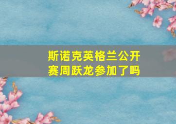 斯诺克英格兰公开赛周跃龙参加了吗