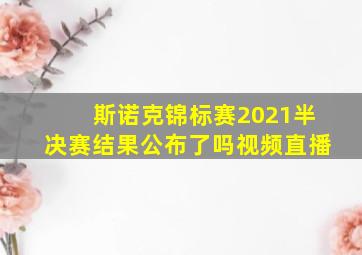 斯诺克锦标赛2021半决赛结果公布了吗视频直播