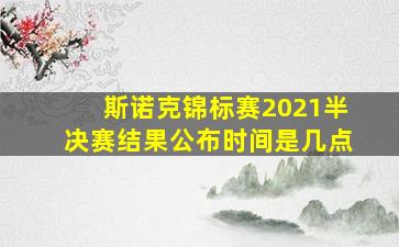 斯诺克锦标赛2021半决赛结果公布时间是几点