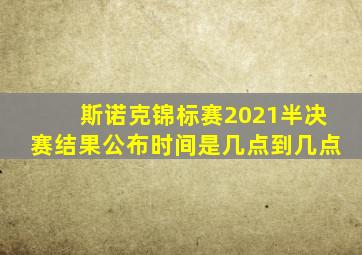 斯诺克锦标赛2021半决赛结果公布时间是几点到几点