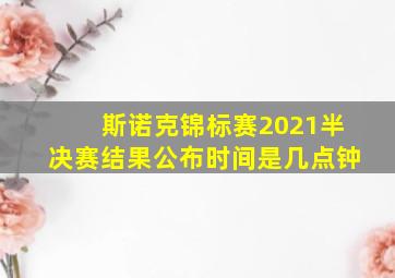 斯诺克锦标赛2021半决赛结果公布时间是几点钟