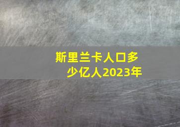 斯里兰卡人口多少亿人2023年