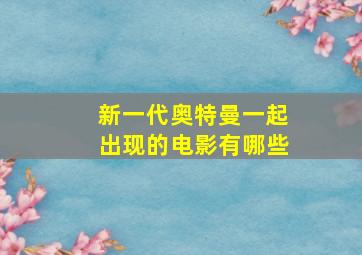 新一代奥特曼一起出现的电影有哪些