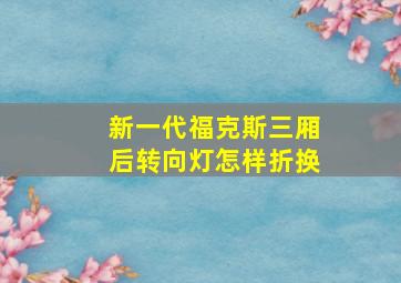 新一代福克斯三厢后转向灯怎样折换